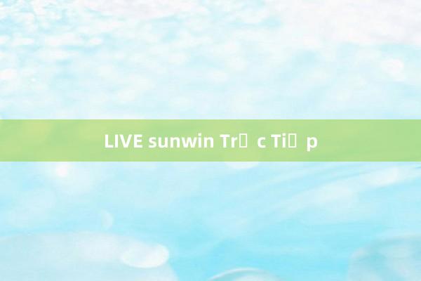 LIVE sunwin Trực Tiếp