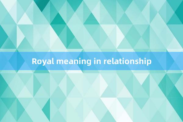 Royal meaning in relationship