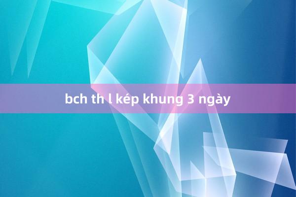 bch th l kép khung 3 ngày