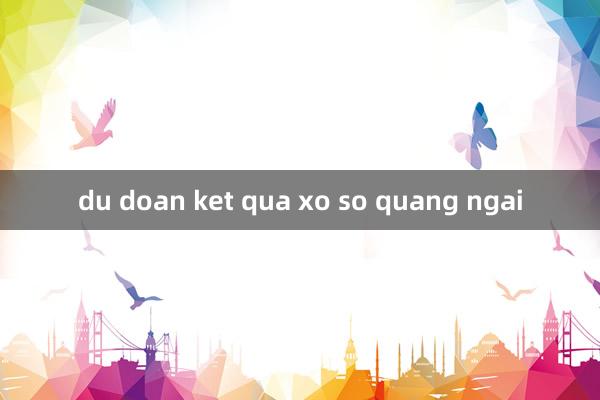 du doan ket qua xo so quang ngai