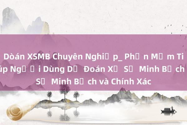 Dòán XSMB Chuyên Nghiệp_ Phần Mềm Tiên Phong Giúp Người Dùng Dự Đoán Xổ Số Minh Bạch và Chính Xác