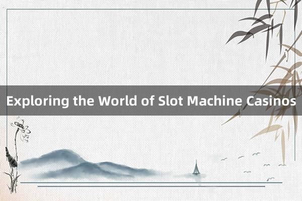 Exploring the World of Slot Machine Casinos