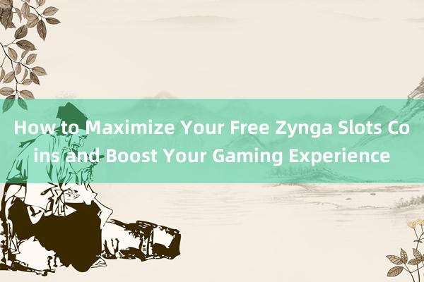 How to Maximize Your Free Zynga Slots Coins and Boost Your Gaming Experience