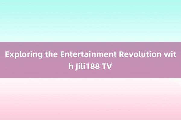 Exploring the Entertainment Revolution with Jili188 TV