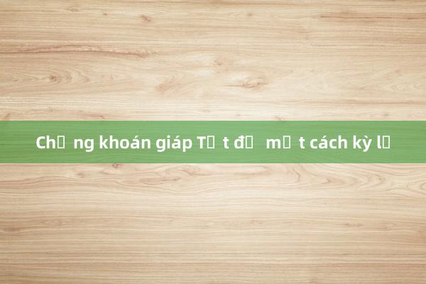 Chứng khoán giáp Tết đỏ một cách kỳ lạ