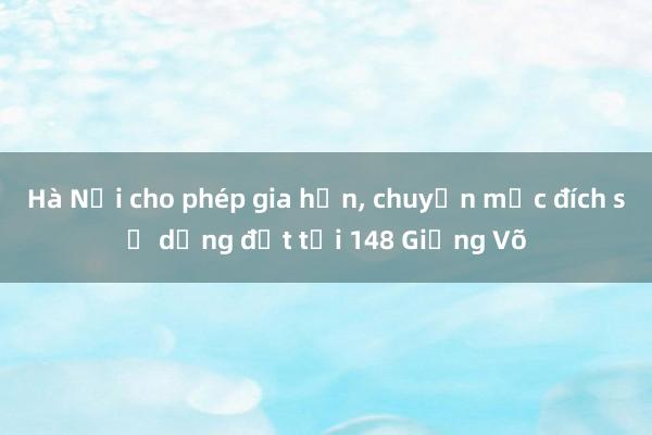 Hà Nội cho phép gia hạn， chuyển mục đích sử dụng đất tại 148 Giảng Võ