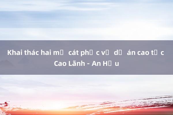 Khai thác hai mỏ cát phục vụ dự án cao tốc Cao Lãnh - An Hữu