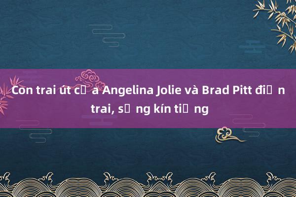 Con trai út của Angelina Jolie và Brad Pitt điển trai， sống kín tiếng