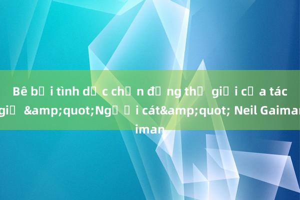 Bê bối tình dục chấn động thế giới của tác giả &quot;Người cát&quot; Neil Gaiman