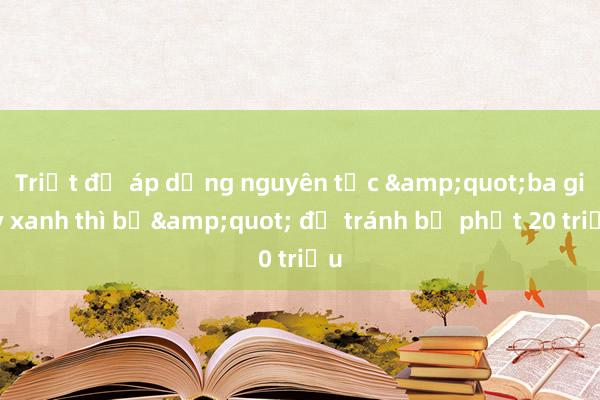 Triệt để áp dụng nguyên tắc &quot;ba giây xanh thì bỏ&quot; để tránh bị phạt 20 triệu