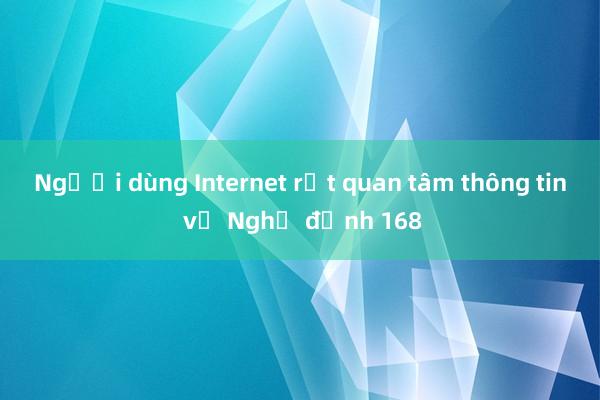 Người dùng Internet rất quan tâm thông tin về Nghị định 168