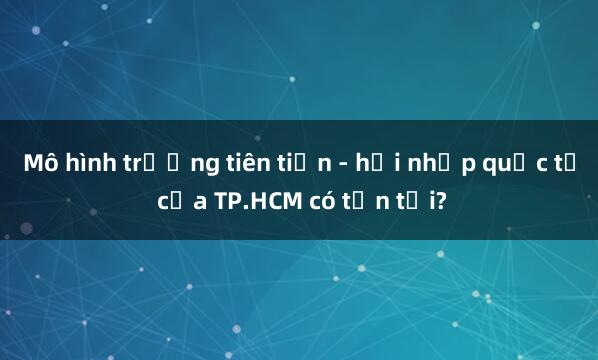 Mô hình trường tiên tiến - hội nhập quốc tế của TP.HCM có tồn tại?