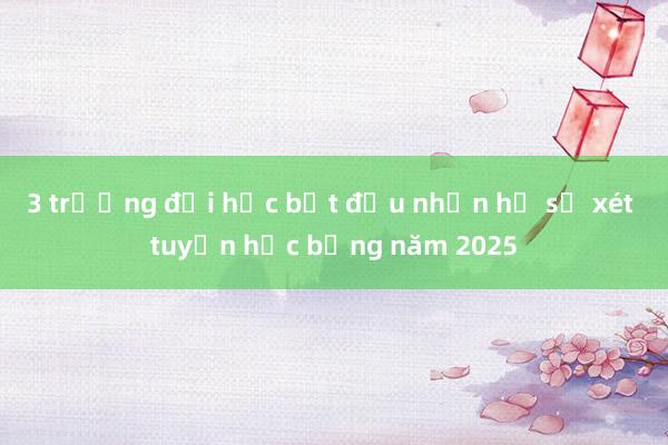 3 trường đại học bắt đầu nhận hồ sơ xét tuyển học bổng năm 2025