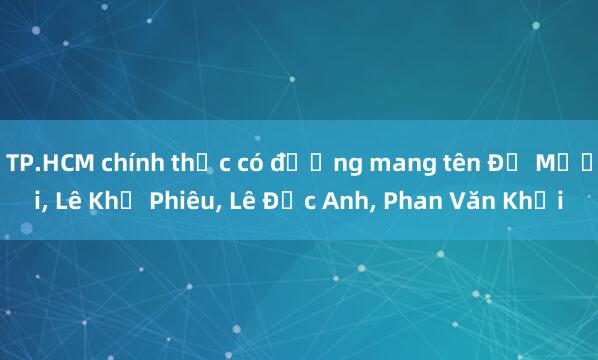 TP.HCM chính thức có đường mang tên Đỗ Mười， Lê Khả Phiêu， Lê Đức Anh， Phan Văn Khải