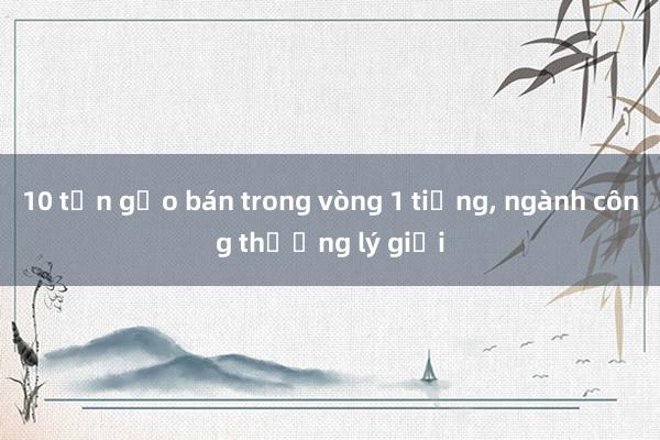 10 tấn gạo bán trong vòng 1 tiếng， ngành công thương lý giải