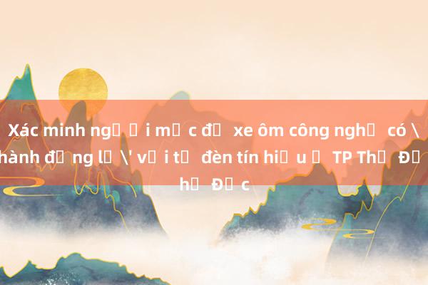 Xác minh người mặc đồ xe ôm công nghệ có 'hành động lạ' với tủ đèn tín hiệu ở TP Thủ Đức