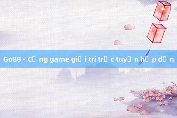 Go88 - Cổng game giải trí trực tuyến hấp dẫn